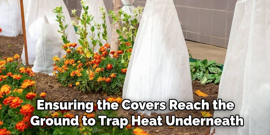 Ensuring the Covers Reach the
Ground to Trap Heat Underneath